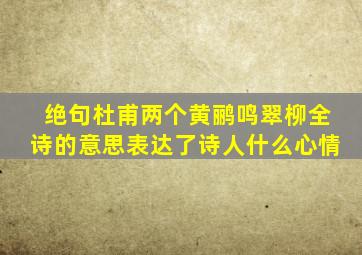 绝句杜甫两个黄鹂鸣翠柳全诗的意思表达了诗人什么心情