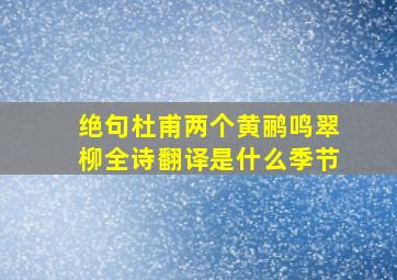 绝句杜甫两个黄鹂鸣翠柳全诗翻译是什么季节