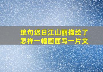 绝句迟日江山丽描绘了怎样一幅画面写一片文