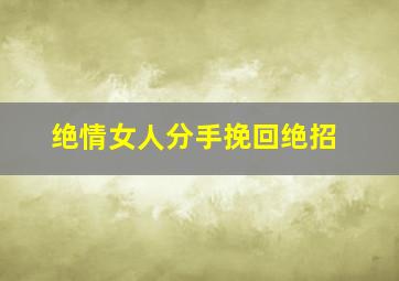 绝情女人分手挽回绝招