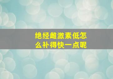 绝经雌激素低怎么补得快一点呢