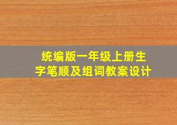 统编版一年级上册生字笔顺及组词教案设计