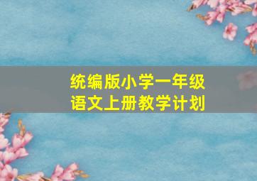 统编版小学一年级语文上册教学计划