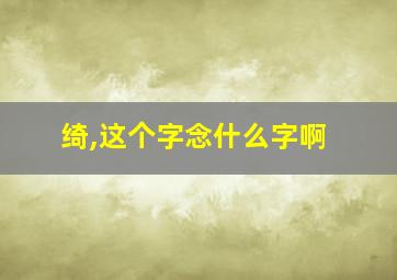 绮,这个字念什么字啊