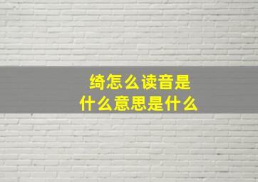 绮怎么读音是什么意思是什么