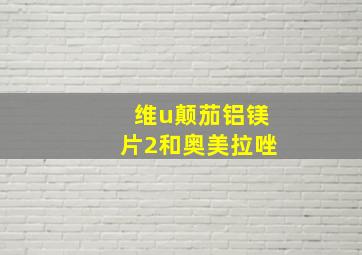 维u颠茄铝镁片2和奥美拉唑