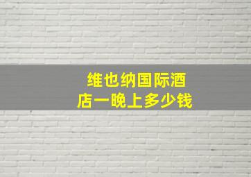 维也纳国际酒店一晚上多少钱