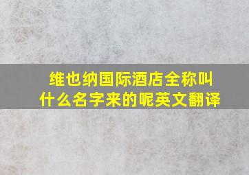 维也纳国际酒店全称叫什么名字来的呢英文翻译