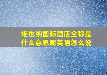 维也纳国际酒店全称是什么意思呢英语怎么说