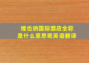 维也纳国际酒店全称是什么意思呢英语翻译