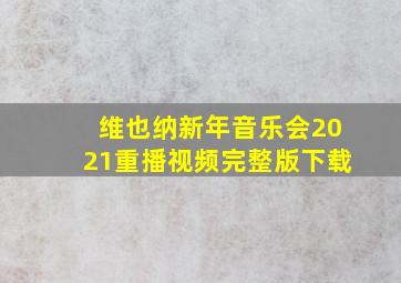 维也纳新年音乐会2021重播视频完整版下载