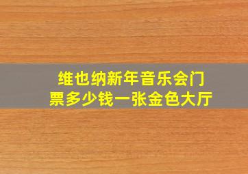 维也纳新年音乐会门票多少钱一张金色大厅