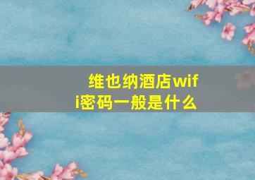 维也纳酒店wifi密码一般是什么