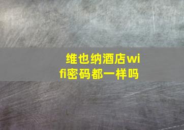 维也纳酒店wifi密码都一样吗