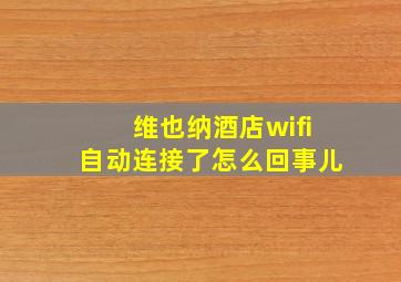 维也纳酒店wifi自动连接了怎么回事儿