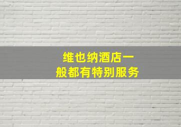 维也纳酒店一般都有特别服务