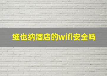 维也纳酒店的wifi安全吗