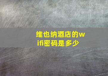 维也纳酒店的wifi密码是多少