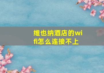 维也纳酒店的wifi怎么连接不上