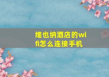 维也纳酒店的wifi怎么连接手机