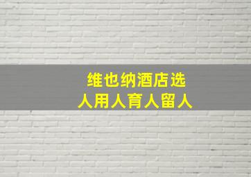 维也纳酒店选人用人育人留人