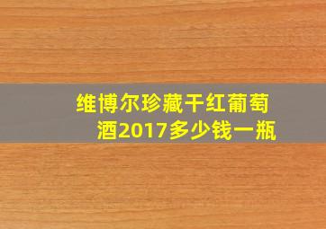 维博尔珍藏干红葡萄酒2017多少钱一瓶