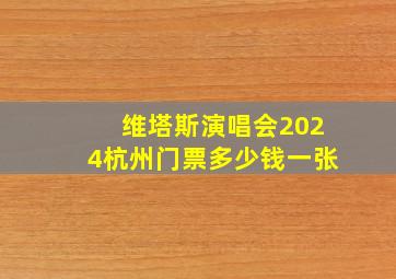 维塔斯演唱会2024杭州门票多少钱一张