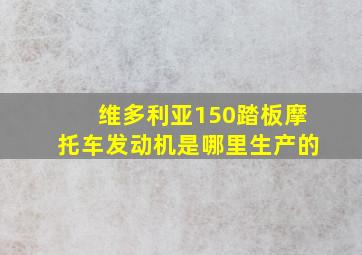 维多利亚150踏板摩托车发动机是哪里生产的