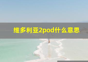 维多利亚2pod什么意思