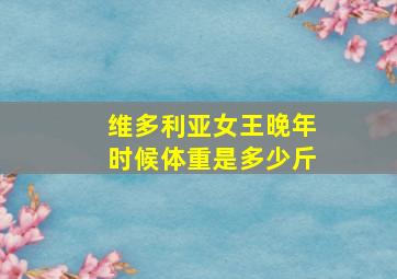 维多利亚女王晚年时候体重是多少斤