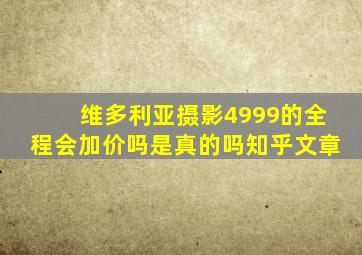 维多利亚摄影4999的全程会加价吗是真的吗知乎文章