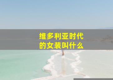 维多利亚时代的女装叫什么