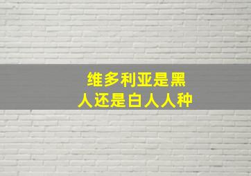 维多利亚是黑人还是白人人种