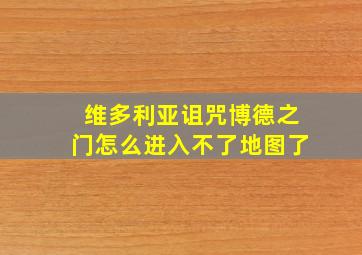 维多利亚诅咒博德之门怎么进入不了地图了