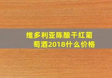 维多利亚陈酿干红葡萄酒2018什么价格