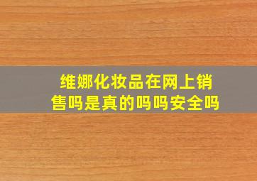 维娜化妆品在网上销售吗是真的吗吗安全吗