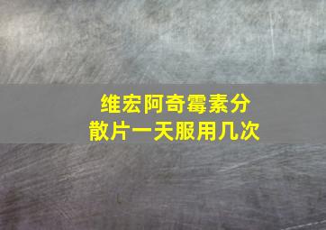 维宏阿奇霉素分散片一天服用几次