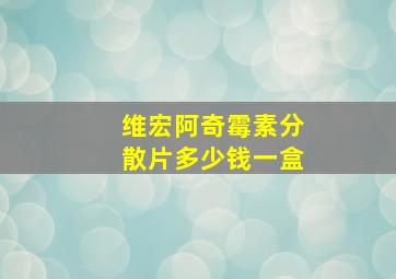 维宏阿奇霉素分散片多少钱一盒