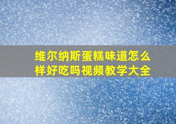 维尔纳斯蛋糕味道怎么样好吃吗视频教学大全