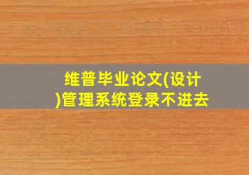 维普毕业论文(设计)管理系统登录不进去