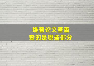 维普论文查重查的是哪些部分