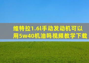 维特拉1.6l手动发动机可以用5w40机油吗视频教学下载