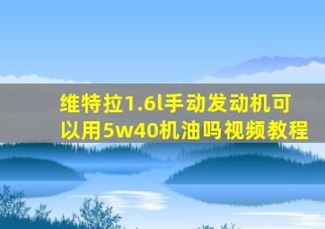 维特拉1.6l手动发动机可以用5w40机油吗视频教程