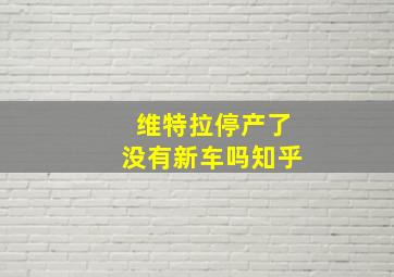 维特拉停产了没有新车吗知乎