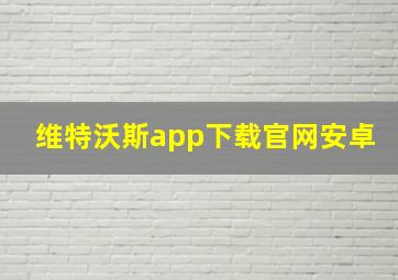 维特沃斯app下载官网安卓