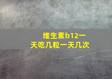 维生素b12一天吃几粒一天几次