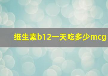 维生素b12一天吃多少mcg