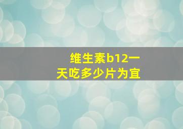 维生素b12一天吃多少片为宜