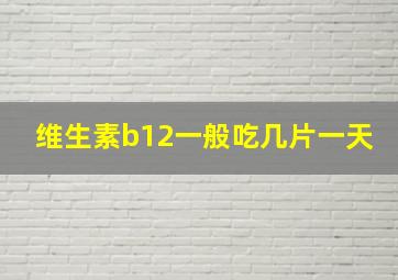 维生素b12一般吃几片一天