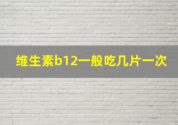 维生素b12一般吃几片一次